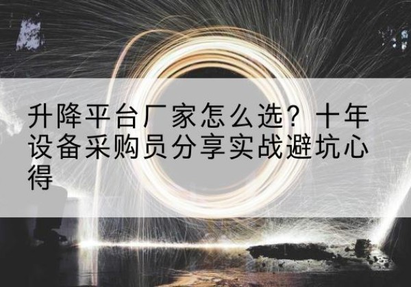 曲水升降平台厂家-怎么选？十年设备采购员分享实战避坑心得