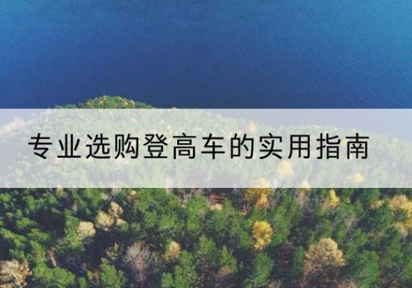 曲水电动登高车厂家推荐-专业选购登高车的实用指南