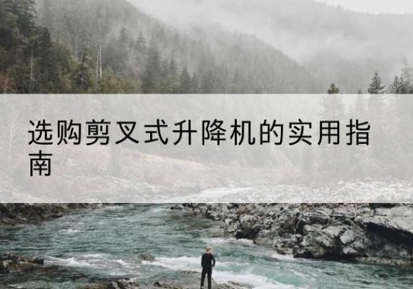 曲水剪叉式升降机怎么选-选购剪叉式升降机的实用指南