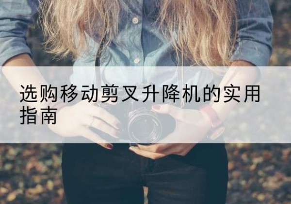 曲水移动剪叉升降机怎么选-选购移动剪叉升降机的实用指南