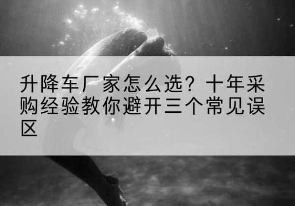 曲水升降车厂家-怎么选？十年采购经验教你避开三个常见误区